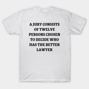 A jury consists of twelve persons chosen to decide who has the better lawyer T-Shirt